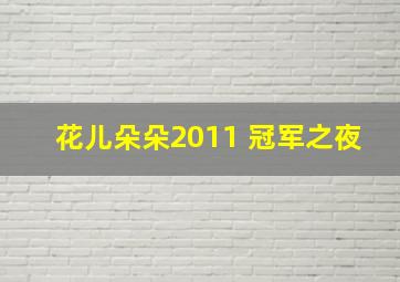 花儿朵朵2011 冠军之夜